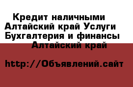 Кредит наличными! - Алтайский край Услуги » Бухгалтерия и финансы   . Алтайский край